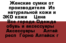 Женские сумки от производителя. Из натуральной кожи и ЭКО кожи. › Цена ­ 1 000 - Все города Одежда, обувь и аксессуары » Аксессуары   . Алтай респ.,Горно-Алтайск г.